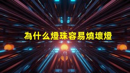 為什么燈珠容易燒壞燈泡 led燈泡容易燒壞怎么回事